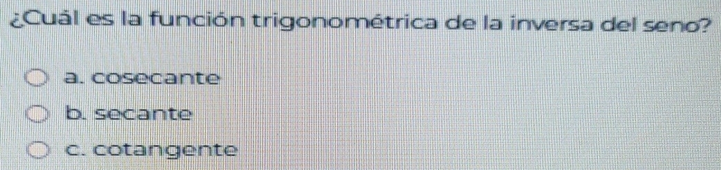 ¿Cuál es la función trigonométrica de la inversa del seno?
a. cosecante
b. secante
c. cotangente