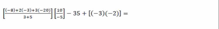 [ ((-8)+2(-3)+3(-20))/3+5 ][ 10/-5 ]-35+[(-3)(-2)]=