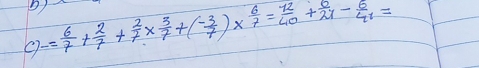 C)-= 6/7 + 2/7 + 2/7 *  3/7 +( (-3)/7 )*  6/7 = 12/40 + 0/21 - 6/41 =
D)