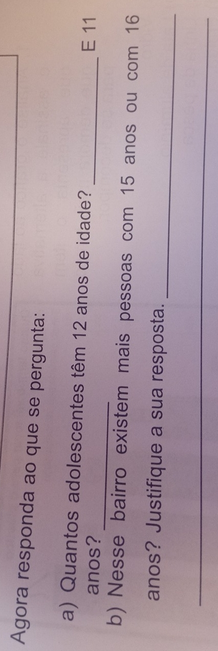 Agora responda ao que se pergunta: 
_ 
a) Quantos adolescentes têm 12 anos de idade? _E 11
anos? 
b) Nesse bairro existem mais pessoas com 15 anos ou com 16
_ 
anos? Justifique a sua resposta. 
_