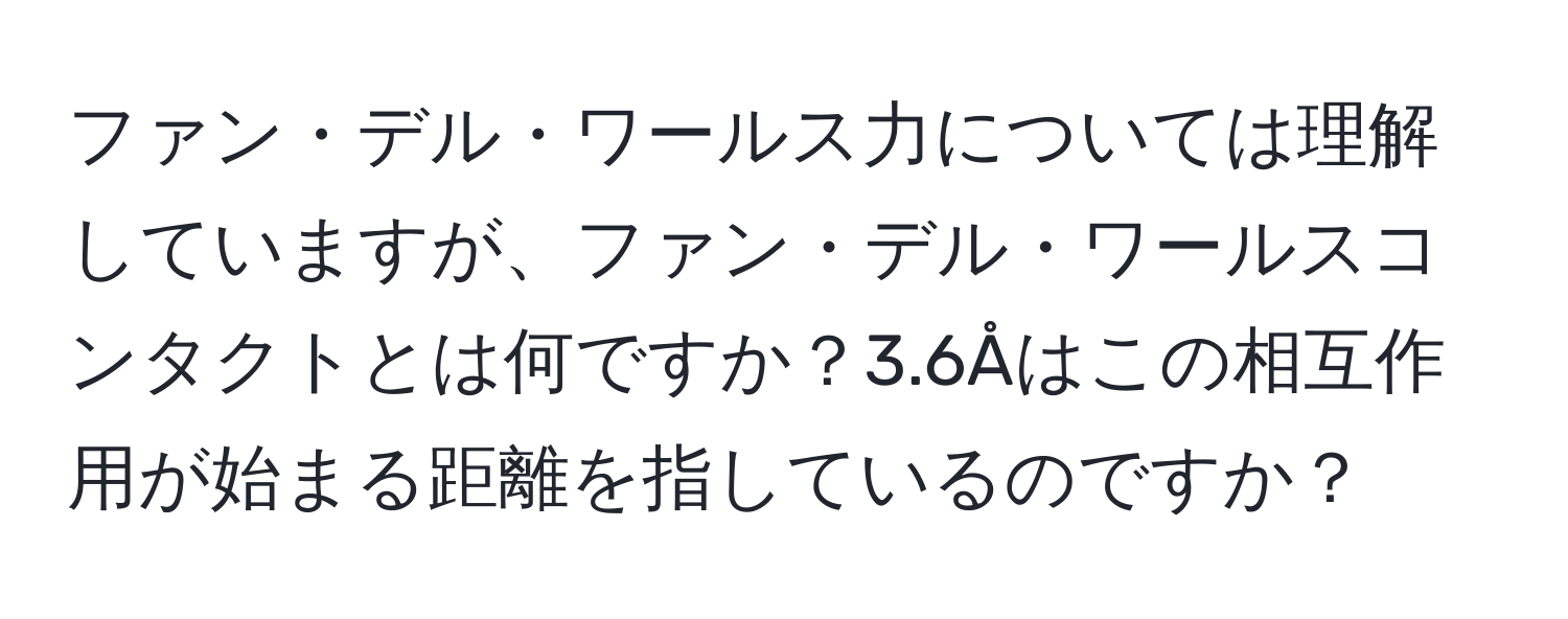 ファン・デル・ワールス力については理解していますが、ファン・デル・ワールスコンタクトとは何ですか？3.6Åはこの相互作用が始まる距離を指しているのですか？