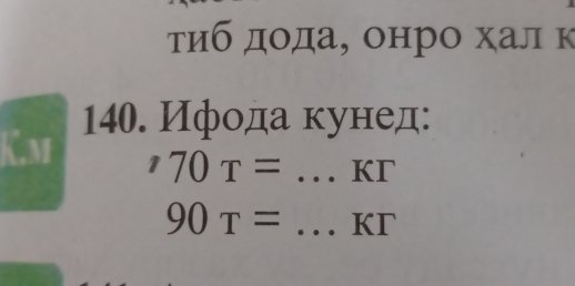 τиб дода, онро хал к
K.m 140. Ифода кунед:
^,70T= _ Kr
90T= _ Kr