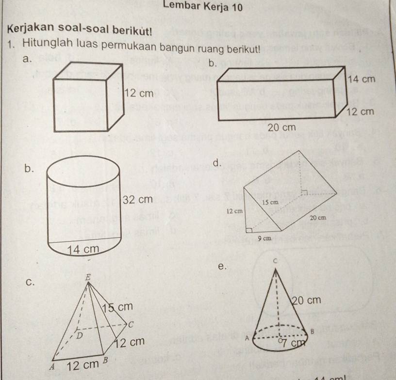 Lembar Kerja 10 
Kerjakan soal-soal berikut! 
1. Hitunglah luas permukaan bangun ruang berikut! 
a. 
b. 
d 
e. 
C.