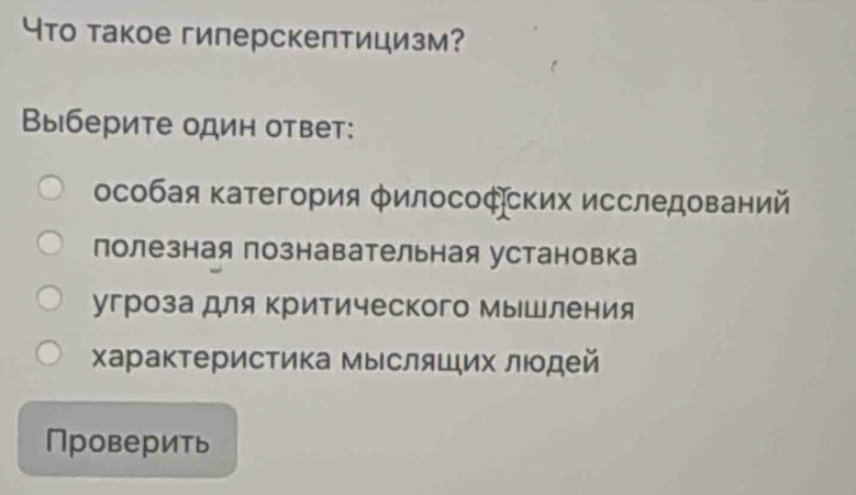 Что такое гиперскептицизм?
Выберите один ответ:
особая категория Κилософских исследований
полезная познавательная установка
угроза для Κритического мышления
характеристика мысляших лιодей
Проверить