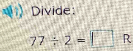 Divide:
77/ 2=□ R