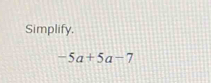 Simplify.
-5a+5a-7