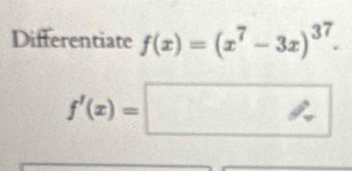 Differentiate f(x)=(x^7-3x)^37.
f'(x)=□