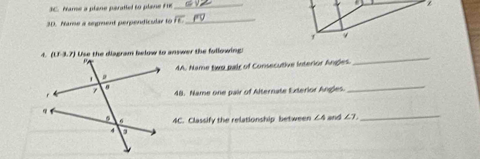 Name a plane parallel to plane FIK
_ 
3D. Name a segment perpendicular to overline FL _
(0-3,7) Use the diagram below to answer the following: 
4A. Name two pair of Consecutive interior Angles 
_ 
_ 
48. Name one pair of Alternate Exterior Angles 
4C. Classify the relationship between ∠ 4 and ∠ 7, _