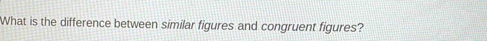 What is the difference between similar figures and congruent figures?