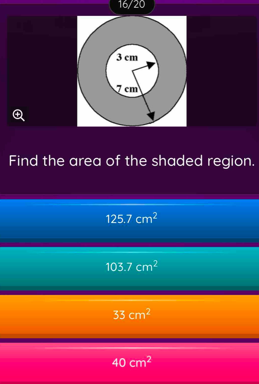 16/20
Find the area of the shaded region.
125.7cm^2
103.7cm^2
33cm^2
40cm^2