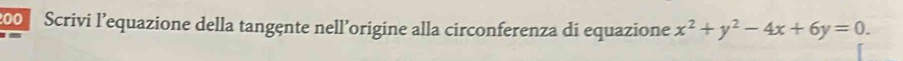 200 Scrivi l’equazione della tangente nell’origine alla circonferenza di equazione x^2+y^2-4x+6y=0.