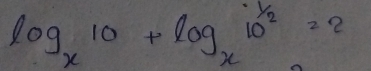 log _x10+log _x10^(1/2)=2