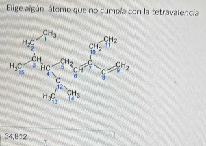 Elige algún átomo que no cumpla con la tetravalencia
beginarrayr 295 46encloselongdiv 395endarray =beginarrayr 395 395 +8g 9+996 95 96 996 96endarray
34,812