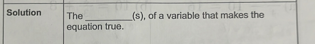 Solution The_ 
(s), of a variable that makes the 
equation true.