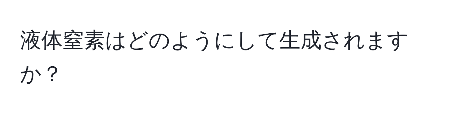 液体窒素はどのようにして生成されますか？