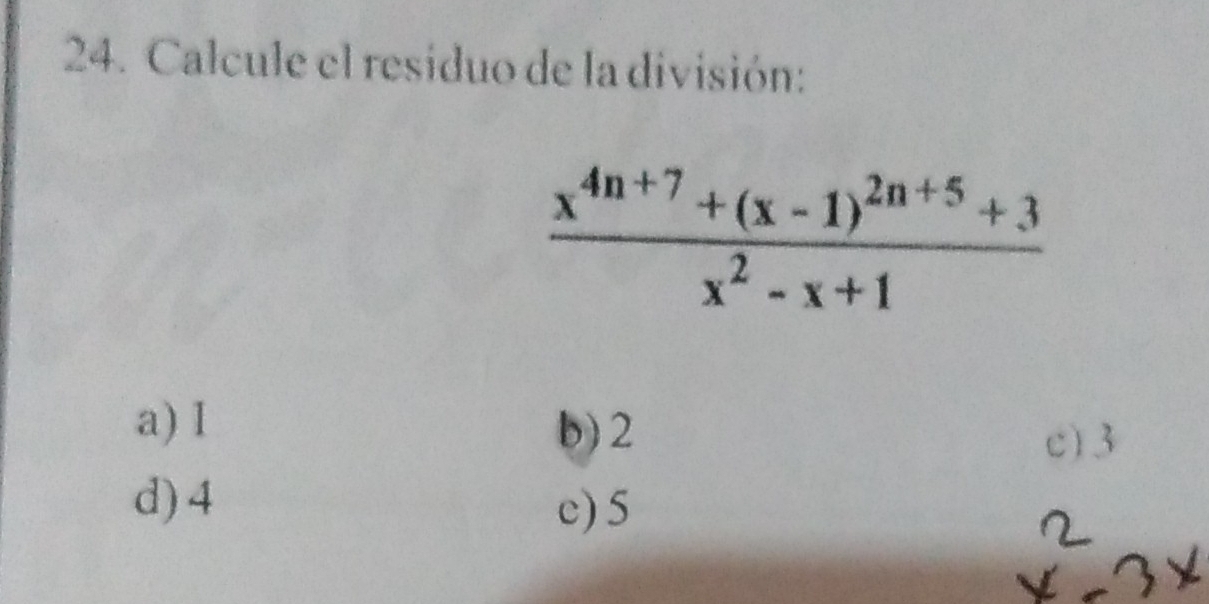 Calcule el residuo de la división:
frac x^(4n+7)+(x-1)^2n+5+3x^2-x+1
a) I b) 2
c) 3
d) 4
c) 5