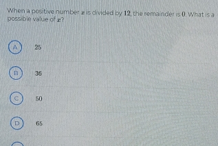 When a positive number ± is divided by 12, the remainder r≤ 0. What is a
possible value of æ?
A 25
36
50
65