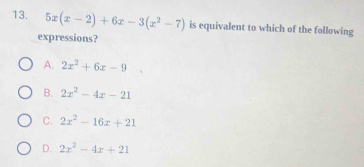 5x(x-2)+6x-3(x^2-7) is equivalent to which of the following
expressions?
A. 2x^2+6x-9
B. 2x^2-4x-21
C. 2x^2-16x+21
D. 2x^2-4x+21