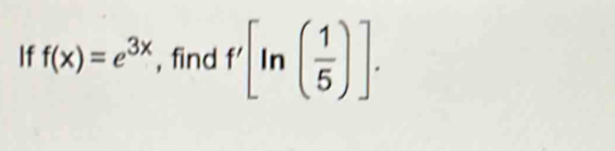 If f(x)=e^(3x) , find f'[ln ( 1/5 )].