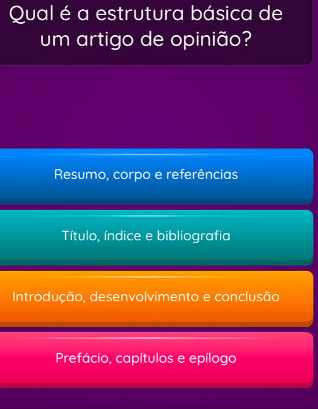 Qual é a estrutura básica de
um artigo de opinião?
Resumo, corpo e referências
Título, índice e bibliografia
Introdução, desenvolvimento e conclusão
Prefácio, capítulos e epílogo