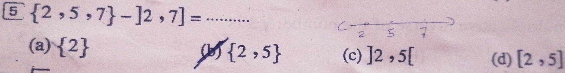 5  2,5,7 -]2,7]= _
(a)  2
(b)  2,5
(c) ]2,5[
(d) [2,5]