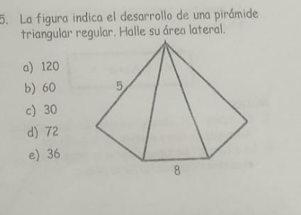 La figura indica el desarrollo de una pirámide
triangular regular. Halle su área lateral.
a) 120
b) 60
c) 30
d) 72
e) 36