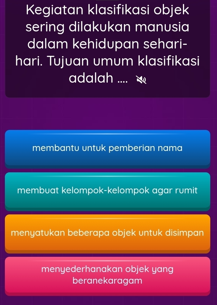 Kegiatan klasifikasi objek
sering dilakukan manusia
dalam kehidupan sehari-
hari. Tujuan umum klasifikasi
adalah .
membantu untuk pemberian nama
membuat kelompok-kelompok agar rumit
menyatukan beberapa objek untuk disimpan
menyederhanakan objek yang
beranekaragam