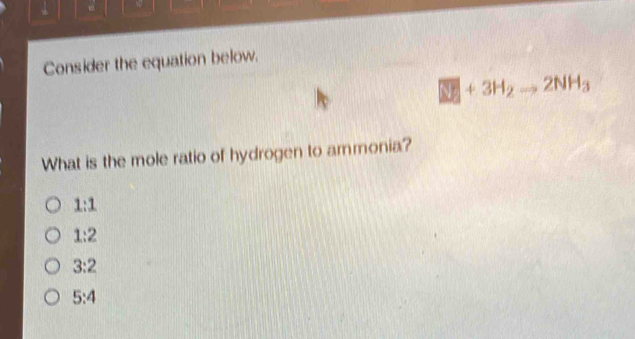 Consider the equation below.
SO_2+3H_2to 2NH_3
What is the mole ratio of hydrogen to ammonia?
1:1
1:2
3:2
5:4