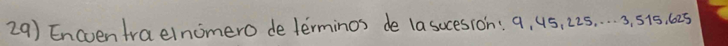 Encventraelnomero de terminos de la socesion: 9, 45, 225. . . . ., 515, 625