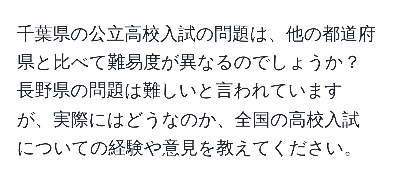 千葉県の公立高校入試の問題は、他の都道府県と比べて難易度が異なるのでしょうか？長野県の問題は難しいと言われていますが、実際にはどうなのか、全国の高校入試についての経験や意見を教えてください。