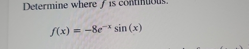 Determine where / is continuous.
f(x)=-8e^(-x)sin (x)