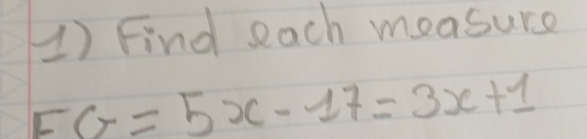 Find each measure
FG=5x-17=3x+1