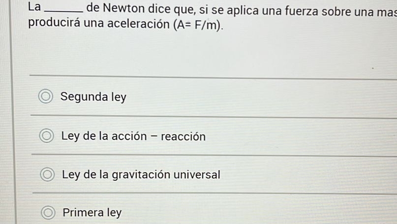 La _de Newton dice que, si se aplica una fuerza sobre una mas
producirá una aceleración (A=F/m).
Segunda ley
Ley de la acción - reacción
Ley de la gravitación universal
Primera ley