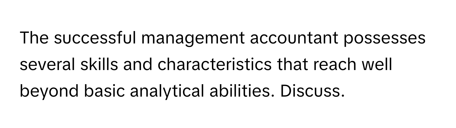 The successful management accountant possesses several skills and characteristics that reach well beyond basic analytical abilities. Discuss.