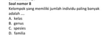 Soal nomor 8
Kelompok yang memiliki jumlah individu paling banyak
adalah ....
A. kelas
B. genus
C. spesies
D. familia