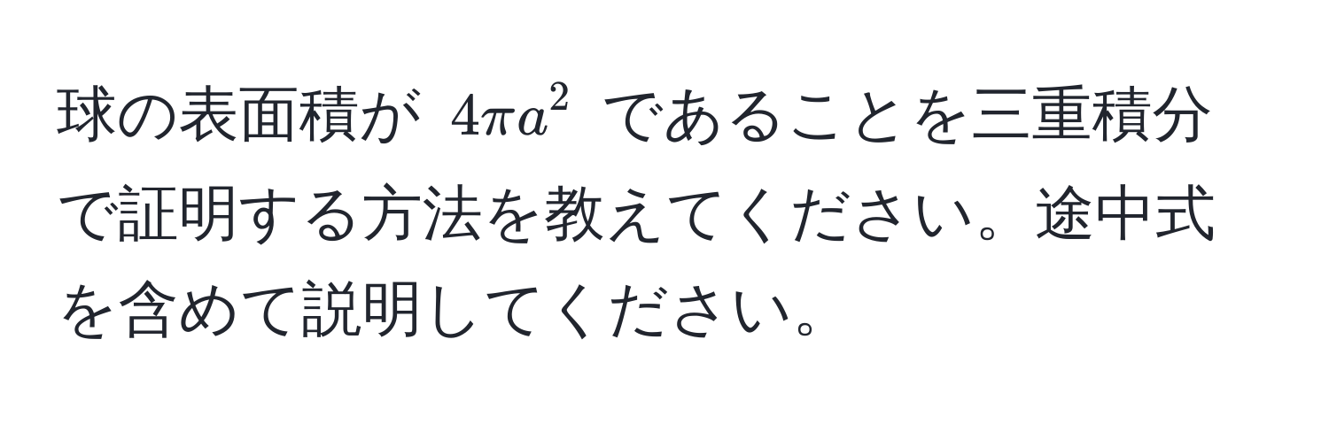 球の表面積が $4π a^2$ であることを三重積分で証明する方法を教えてください。途中式を含めて説明してください。