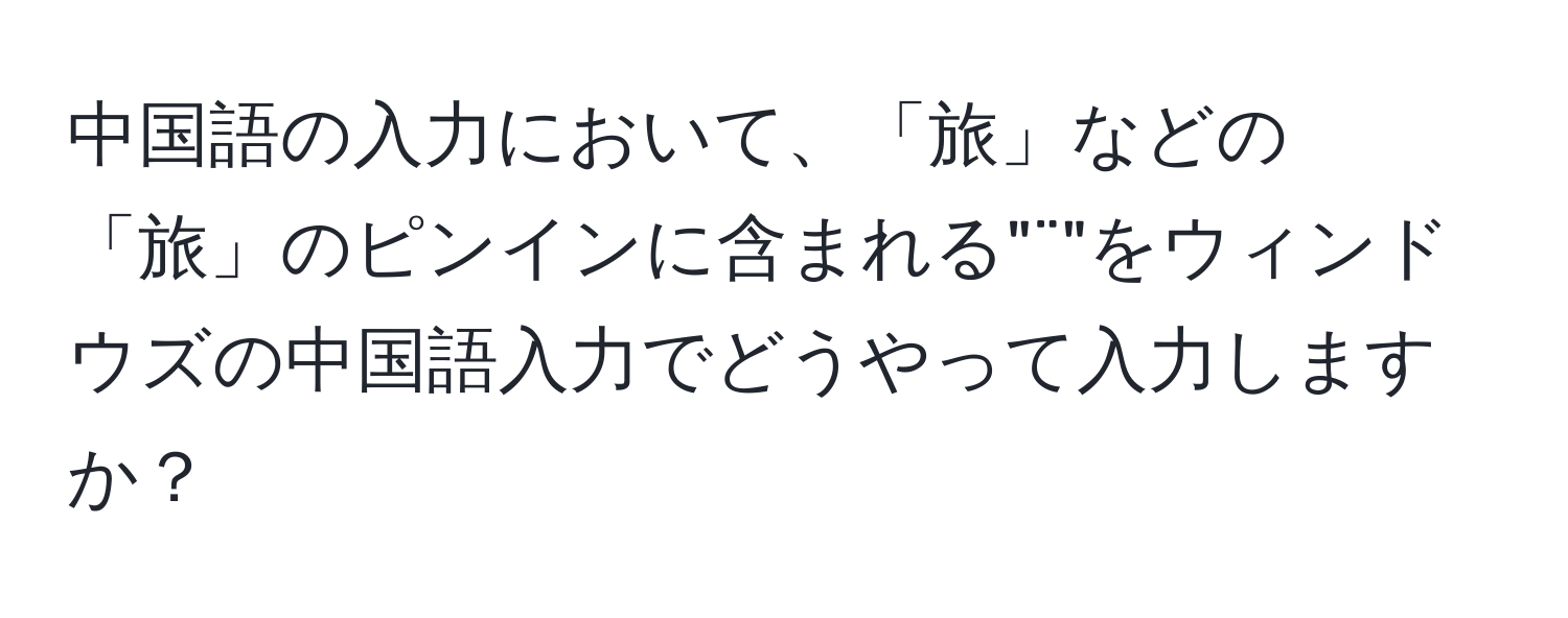 中国語の入力において、「旅」などの「旅」のピンインに含まれる"¨"をウィンドウズの中国語入力でどうやって入力しますか？