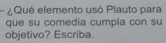 ¿Qué elemento usó Plauto para 
que su comedia cumpla con su 
objetivo? Escriba.