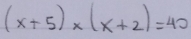 (x+5)* (x+2)=40