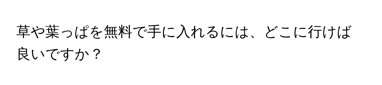 草や葉っぱを無料で手に入れるには、どこに行けば良いですか？