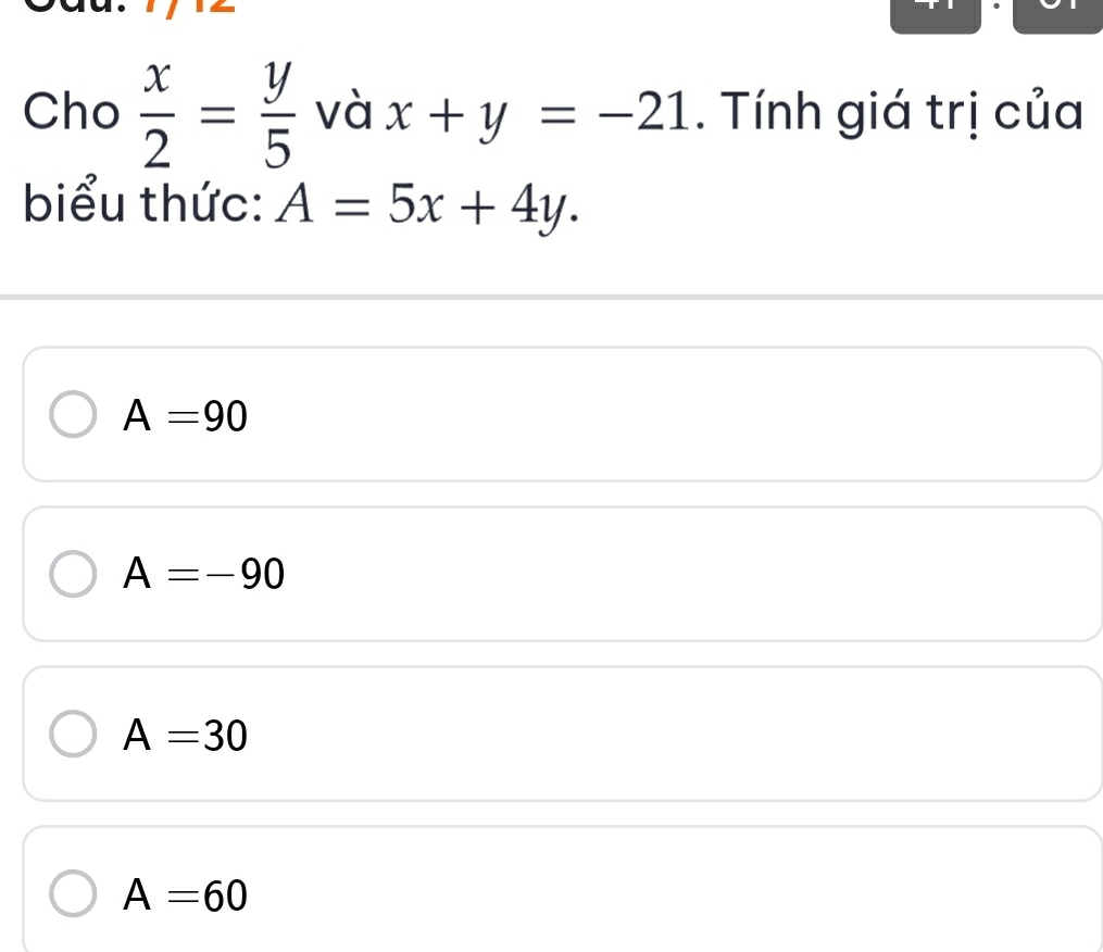 Cho  x/2 = y/5  và x+y=-21. Tính giá trị của
biểu thức: A=5x+4y.
A=90
A=-90
A=30
A=60