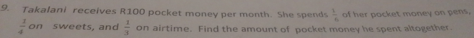 Takalani receives R100 pocket money per month. She spends  1/6  of her pocket money on pens,
 1/4  on sweets, and  1/3  on airtime. Find the amount of pocket money he spent altogether.