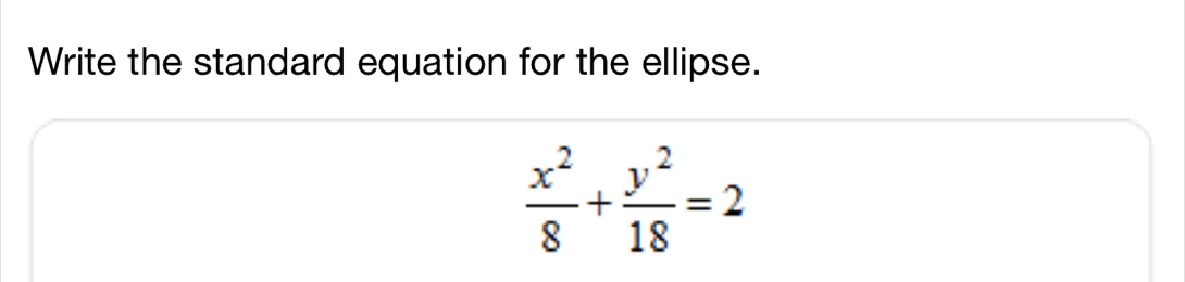 Write the standard equation for the ellipse.
 x^2/8 + y^2/18 =2