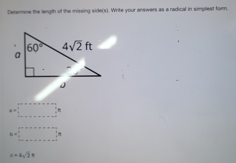 Determine the length of the missing side(s). Write your answers as a radical in simplest form.
a=□ ft
b=□ ft
c=4sqrt(2)ft