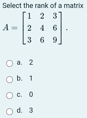 Select the rank of a matrix
a. 2
b. 1
c. 0
d. 3