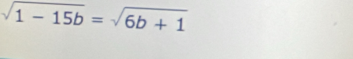 sqrt(1-15b)=sqrt(6b+1)