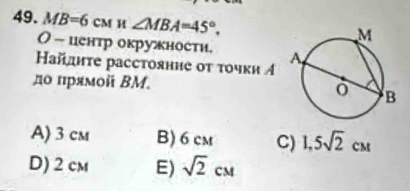 MB=6cm H ∠ MBA=45°. 
( - центр окружности.
Найдиτе расстояние от τочки イ
до πрямой ΒM.
A) 3 cm B) 6 cm C) 1,5sqrt(2)cm
D) 2 cm E) sqrt(2)cM