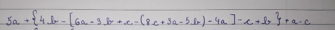 5a+ 4b-[6a-3b+c-(8c+3a-5b)-4a]-c+b +a-c