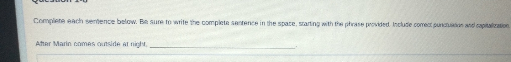 Complete each sentence below. Be sure to write the complete sentence in the space, starting with the phrase provided. Include correct punctuation and capitalization 
After Marin comes outside at night,_