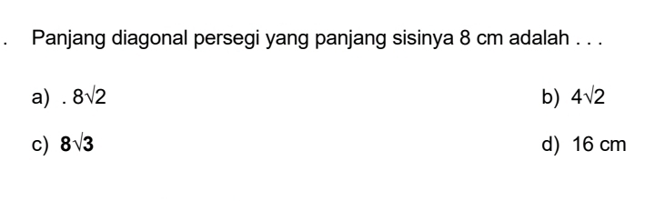 Panjang diagonal persegi yang panjang sisinya 8 cm adalah . . .
a).8sqrt(2) b) 4sqrt(2)
c) 8sqrt(3) d) 16 cm